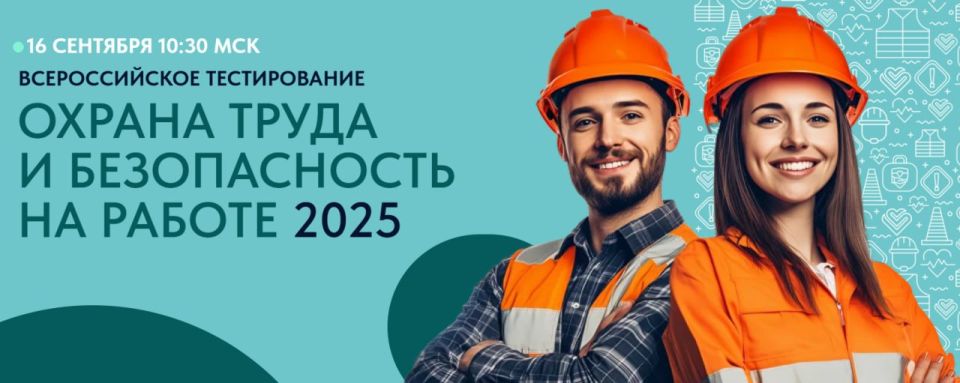 16 сентября 2025 г. в 10: 30 по московскому времени в рамках X Всероссийской недели охраны труда Минтруд России проведет Всероссийское тестирование «Охрана труда и безопасность на работе – 2025»